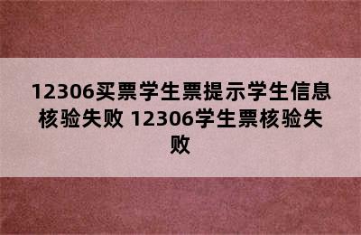 12306买票学生票提示学生信息核验失败 12306学生票核验失败